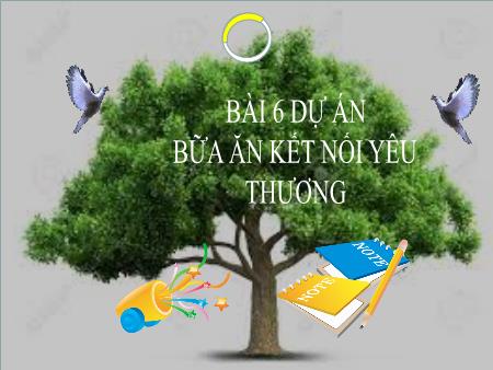 Bài giảng Công nghệ Lớp 6 Sách Kết nối tri thức - Bài 6: Dự án bữa ăn kết nối yêu thương