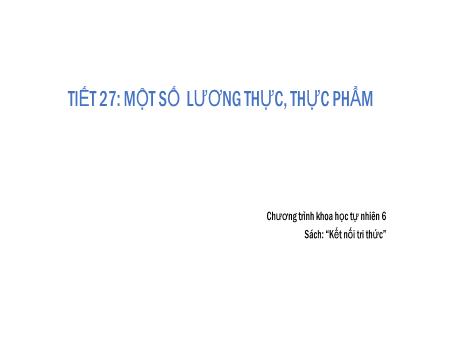 Bài giảng Khoa học tự nhiên Lớp 6 Sách Kết nối tri thức - Tiết 27: Một số lương thực, thực phẩm