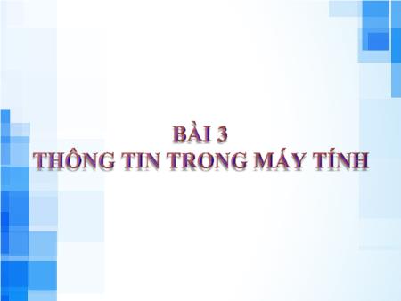 Bài giảng Tin học Lớp 6 Sách Kết nối tri thức - Chủ đề 1: Máy tính và cộng đồng - Bài 3: Thông tin trong máy tính - Trường THCS Mỹ Thắng