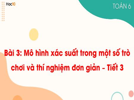 Bài giảng Toán Lớp 6 Sách Kết nối tri thức - Bài 3: Mô hình xác suất trong một số trò chơi và thí nghiệm đơn giản (Tiết 3) - Trường THCS Mỹ Thắng