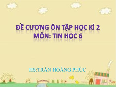 Đề cương ôn tập học kì 2 Tin học Lớp 6 Sách Kết nối tri thức - Trần Hoàng Phúc