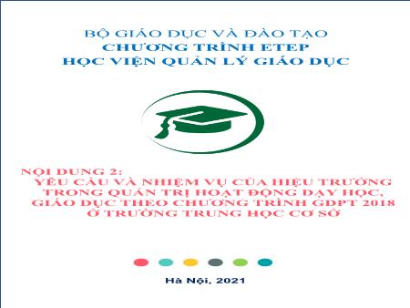 Tài liệu Bồi dưỡng cán bộ quản lý cơ sở giáo dục phổ thông - Nội dung 2: Yêu cầu và nhiệm vụ hiệu trưởng trong quản trị hoạt động dạy học, giáo dục theo chương trình GDPt 2018 ở trường THCS (Phần 2)