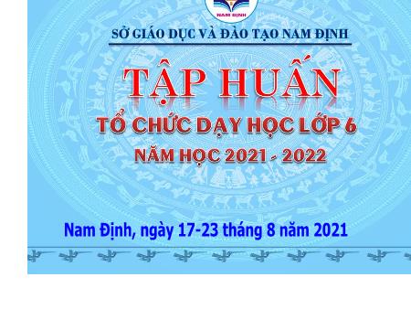 Tập huấn Tổ chức dạy học Lớp 6 - Năm học 2021-2022