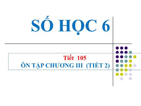 Bài giảng Toán Lớp 6 - Tiết 105: Ôn tập chương 3 (Tiết 2)